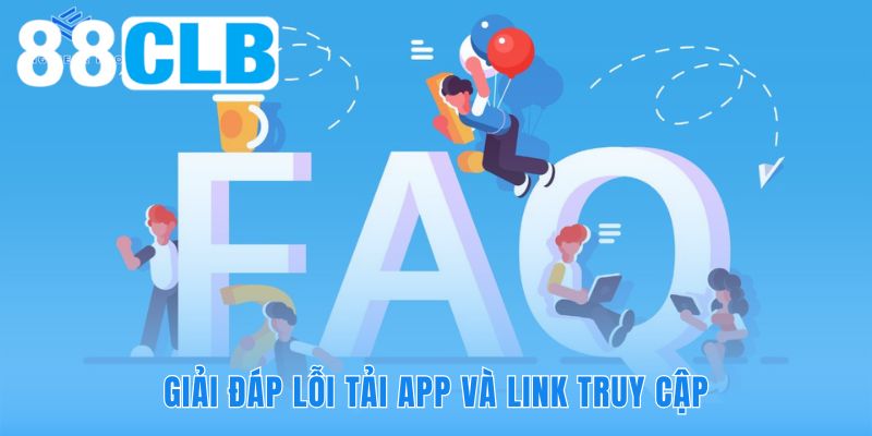 Câu hỏi thường gặp tháo gỡ rào cản lỗi tải app và link truy cập